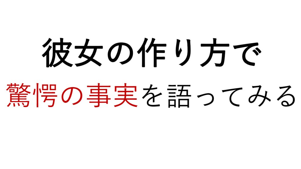 彼女の作り方で驚愕の事実を語ってみる